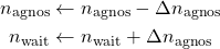 \begin{align*}n_{\rm agnos} &\leftarrow n_{\rm agnos}-\Delta n_{\rm agnos} \\n_{\rm wait} &\leftarrow n_{\rm wait}+\Delta n_{\rm agnos}\end{align*}