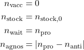 \begin{align*}n_{\rm vacc} &= 0\\n_{\rm stock} &= n_{\rm stock,0}\\n_{\rm wait} &= n_{\rm pro}\\n_{\rm agnos} &= |n_{\rm pro}-n_{\rm anti}|\end{align*}